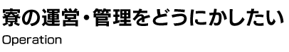 寮の運営・管理をどうにかしたい